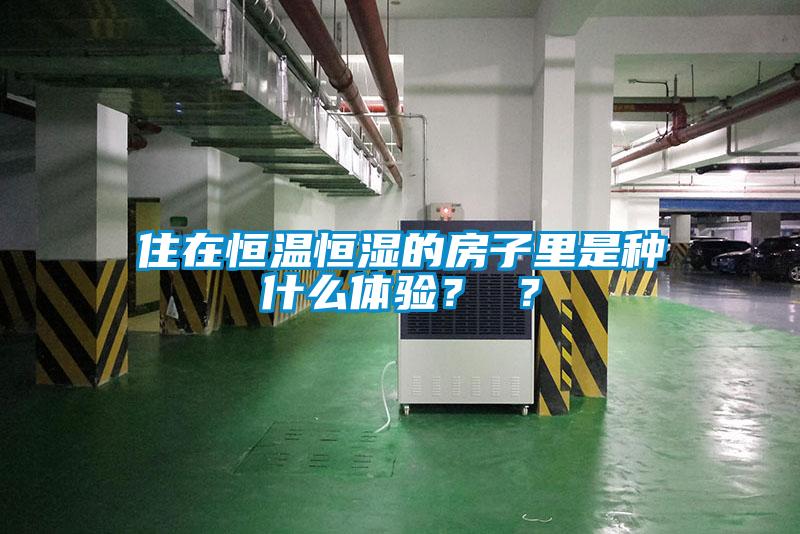 住在恒溫恒濕的房子里是種什么體驗(yàn)？ ？