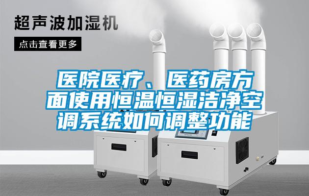 醫(yī)院醫(yī)療、醫(yī)藥房方面使用恒溫恒濕潔凈空調(diào)系統(tǒng)如何調(diào)整功能