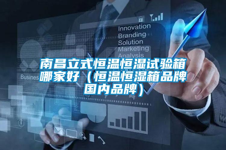 南昌立式恒溫恒濕試驗(yàn)箱哪家好（恒溫恒濕箱品牌國(guó)內(nèi)品牌）