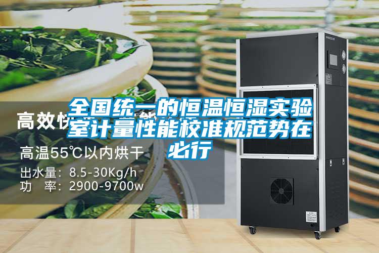 全國(guó)統(tǒng)一的恒溫恒濕實(shí)驗(yàn)室計(jì)量性能校準(zhǔn)規(guī)范勢(shì)在必行