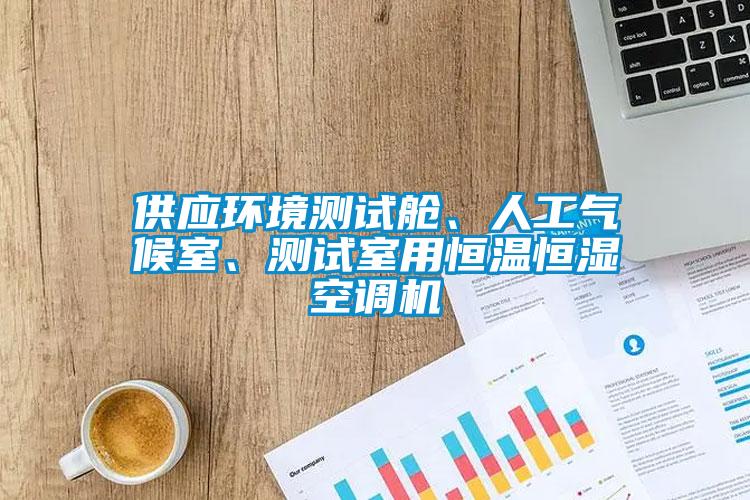 供應(yīng)環(huán)境測(cè)試艙、人工氣候室、測(cè)試室用恒溫恒濕空調(diào)機(jī)