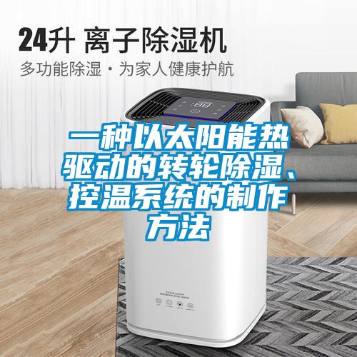 一種以太陽(yáng)能熱驅(qū)動(dòng)的轉(zhuǎn)輪除濕、控溫系統(tǒng)的制作方法