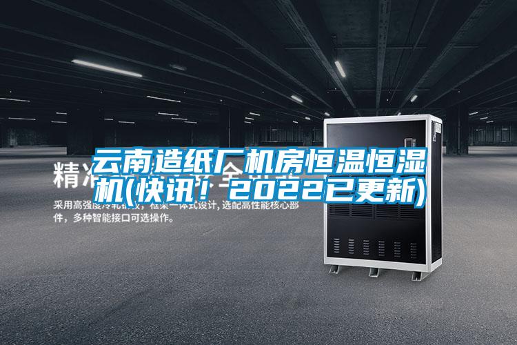 云南造紙廠機(jī)房恒溫恒濕機(jī)(快訊！2022已更新)