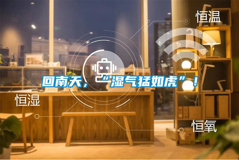 回南天，“濕氣猛如虎”！