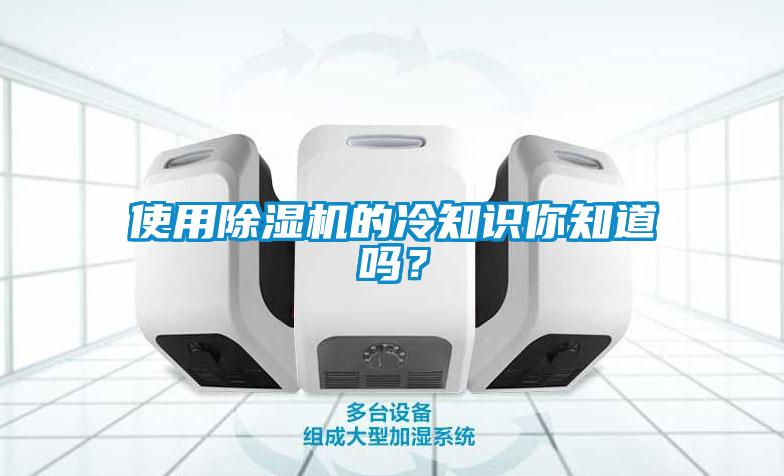 使用除濕機(jī)的冷知識(shí)你知道嗎？