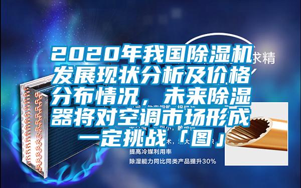 2020年我國(guó)除濕機(jī)發(fā)展現(xiàn)狀分析及價(jià)格分布情況，未來(lái)除濕器將對(duì)空調(diào)市場(chǎng)形成一定挑戰(zhàn)「圖」