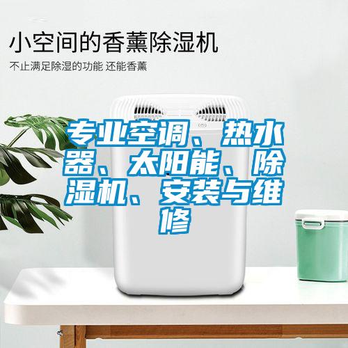 專業(yè)空調(diào)、熱水器、太陽能、除濕機(jī)、安裝與維修
