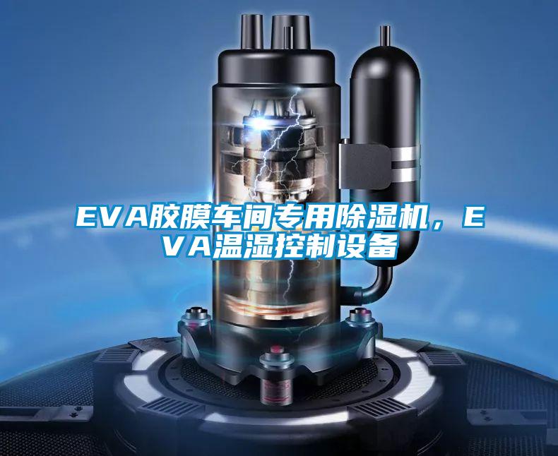 EVA膠膜車(chē)間專(zhuān)用除濕機(jī)，EVA溫濕控制設(shè)備
