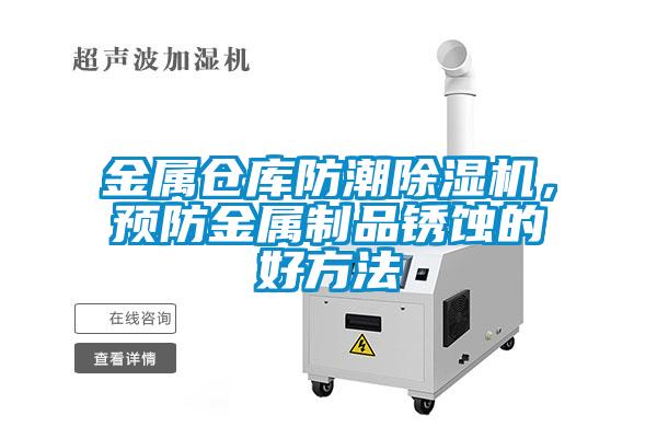 金屬倉庫防潮除濕機(jī)，預(yù)防金屬制品銹蝕的好方法