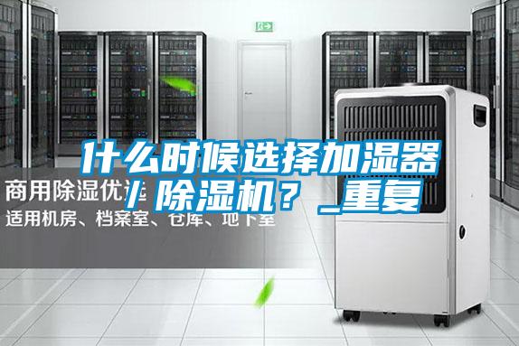 什么時(shí)候選擇加濕器／除濕機(jī)？_重復(fù)
