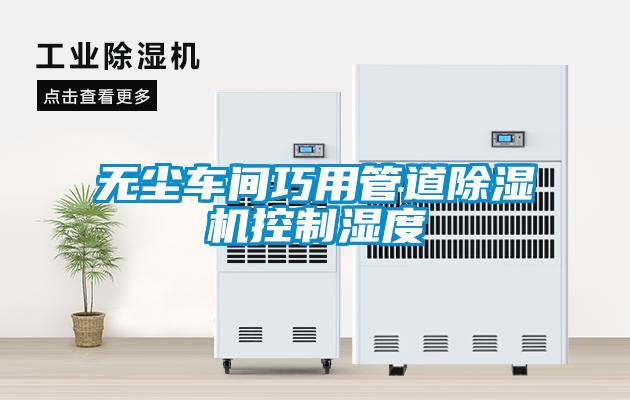 無(wú)塵車(chē)間巧用管道除濕機(jī)控制濕度