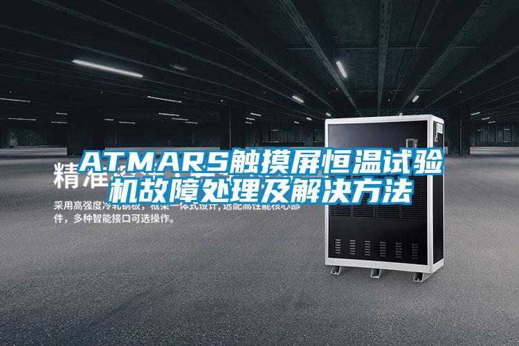 ATMARS觸摸屏恒溫試驗(yàn)機(jī)故障處理及解決方法