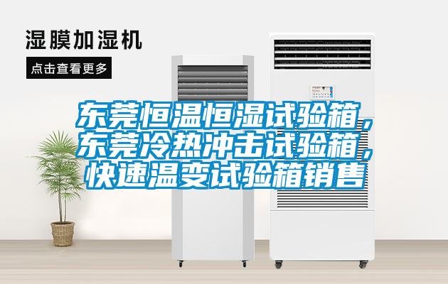 東莞恒溫恒濕試驗(yàn)箱，東莞冷熱沖擊試驗(yàn)箱，快速溫變?cè)囼?yàn)箱銷售