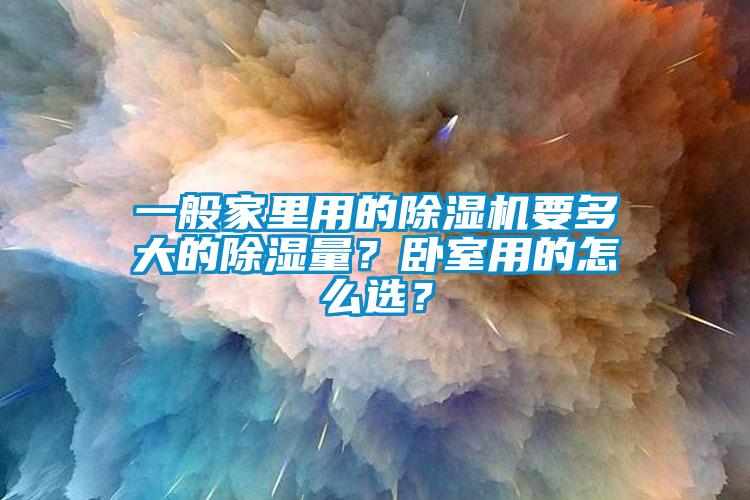 一般家里用的除濕機(jī)要多大的除濕量？臥室用的怎么選？