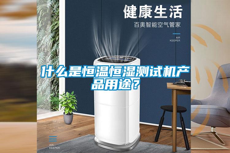 什么是恒溫恒濕測(cè)試機(jī)產(chǎn)品用途？