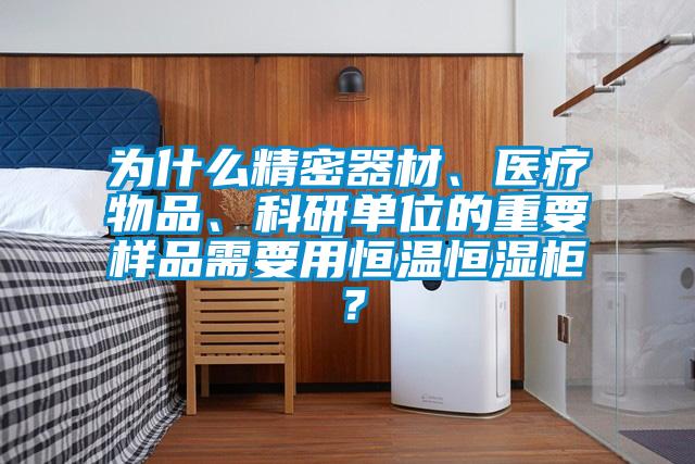 為什么精密器材、醫(yī)療物品、科研單位的重要樣品需要用恒溫恒濕柜？