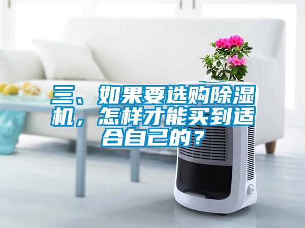 三、如果要選購除濕機(jī)，怎樣才能買到適合自己的？