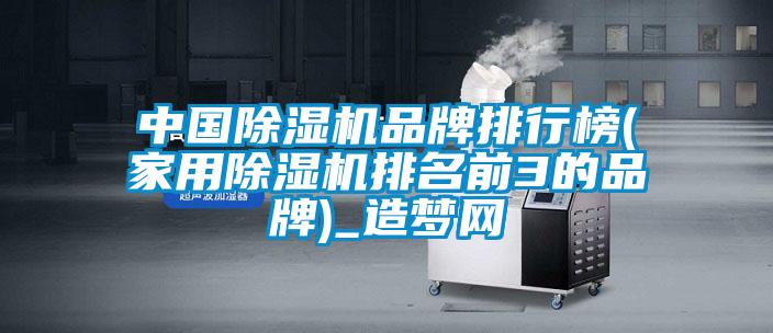 中國(guó)除濕機(jī)品牌排行榜(家用除濕機(jī)排名前3的品牌)_造夢(mèng)網(wǎng)