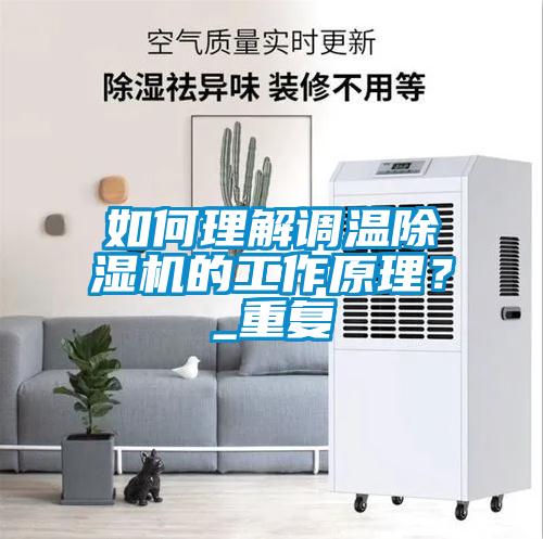 如何理解調(diào)溫除濕機(jī)的工作原理？_重復(fù)
