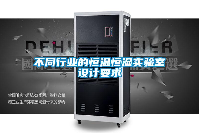 不同行業(yè)的恒溫恒濕實(shí)驗(yàn)室設(shè)計(jì)要求