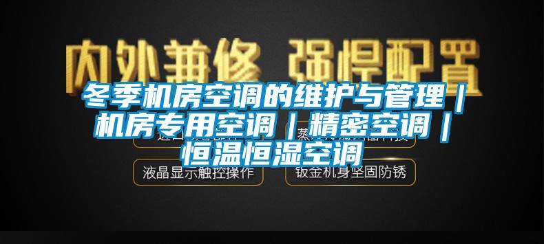 冬季機房空調(diào)的維護與管理｜機房專用空調(diào)｜精密空調(diào)｜恒溫恒濕空調(diào)