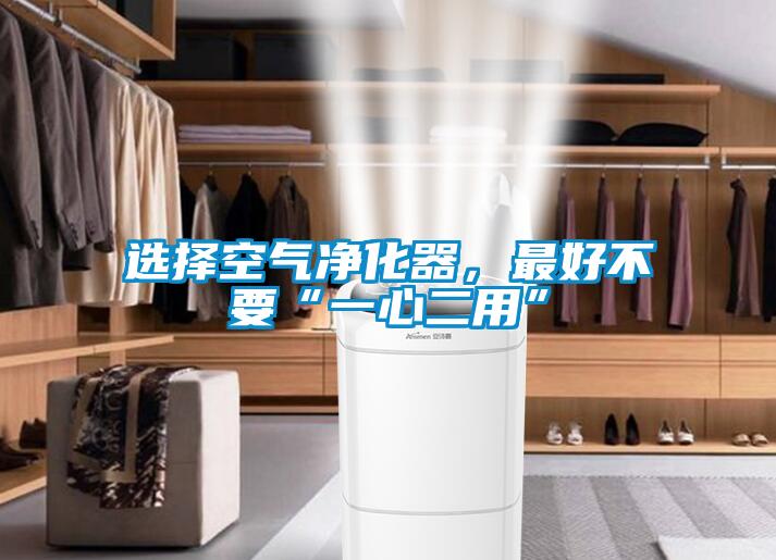 選擇空氣凈化器，最好不要“一心二用”