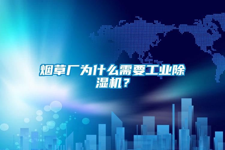 煙草廠為什么需要工業(yè)除濕機？