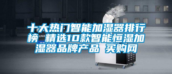 十大熱門智能加濕器排行榜 精選10款智能恒濕加濕器品牌產(chǎn)品→買購網(wǎng)
