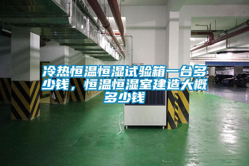 冷熱恒溫恒濕試驗(yàn)箱一臺多少錢，恒溫恒濕室建造大概多少錢