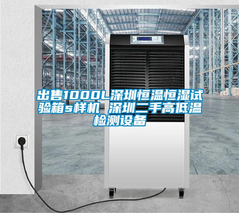 出售1000L深圳恒溫恒濕試驗箱s樣機 深圳二手高低溫檢測設(shè)備
