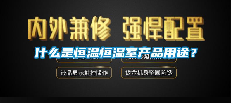 什么是恒溫恒濕室產(chǎn)品用途？