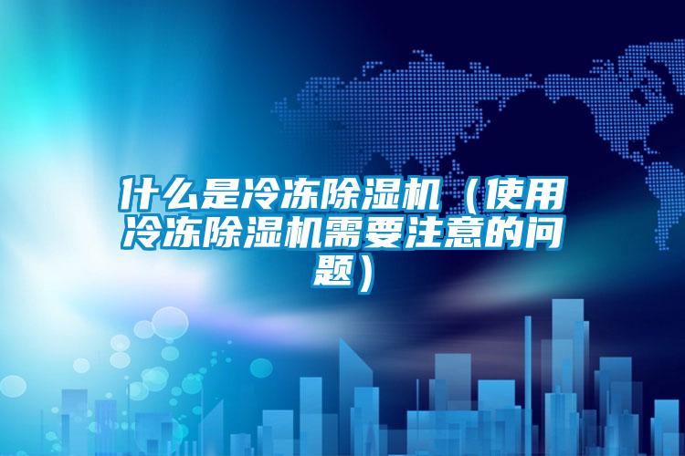什么是冷凍除濕機(jī)（使用冷凍除濕機(jī)需要注意的問題）