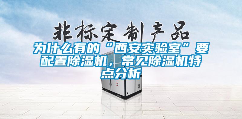 為什么有的“西安實(shí)驗(yàn)室”要配置除濕機(jī)，常見除濕機(jī)特點(diǎn)分析
