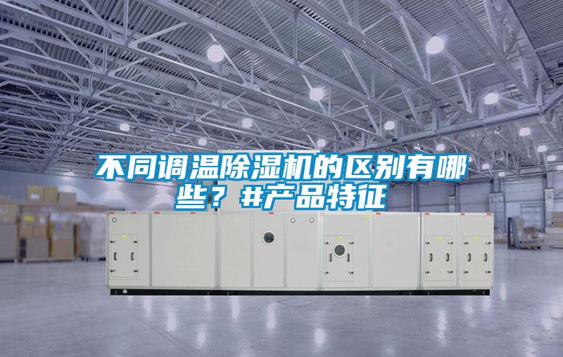 不同調(diào)溫除濕機的區(qū)別有哪些？#產(chǎn)品特征