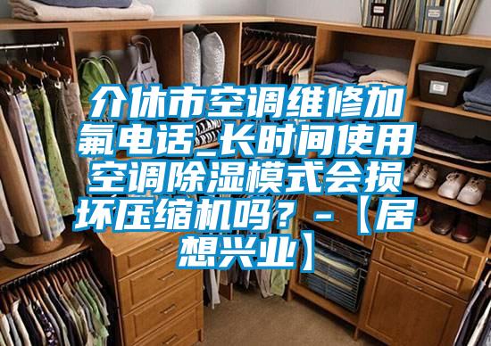 介休市空調(diào)維修加氟電話_長時間使用空調(diào)除濕模式會損壞壓縮機嗎？-【居想興業(yè)】