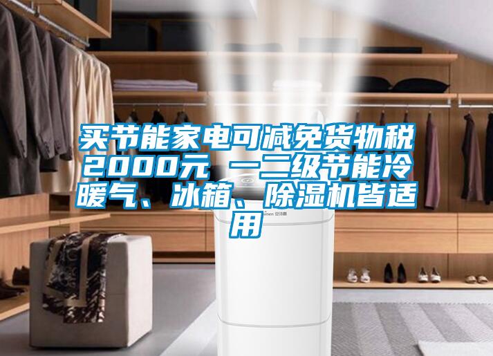 買節(jié)能家電可減免貨物稅2000元 一二級(jí)節(jié)能冷暖氣、冰箱、除濕機(jī)皆適用