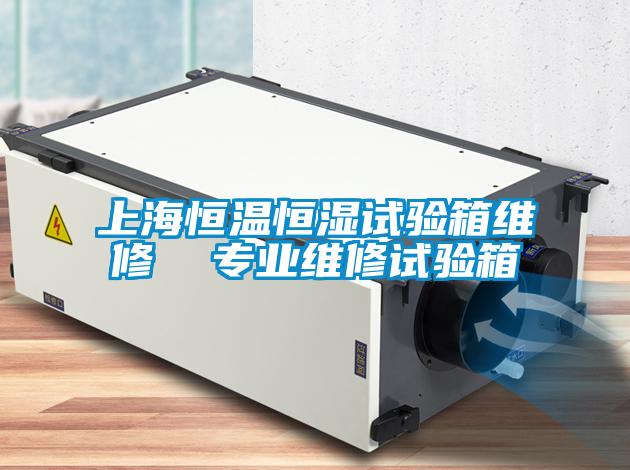 上海恒溫恒濕試驗箱維修  專業(yè)維修試驗箱