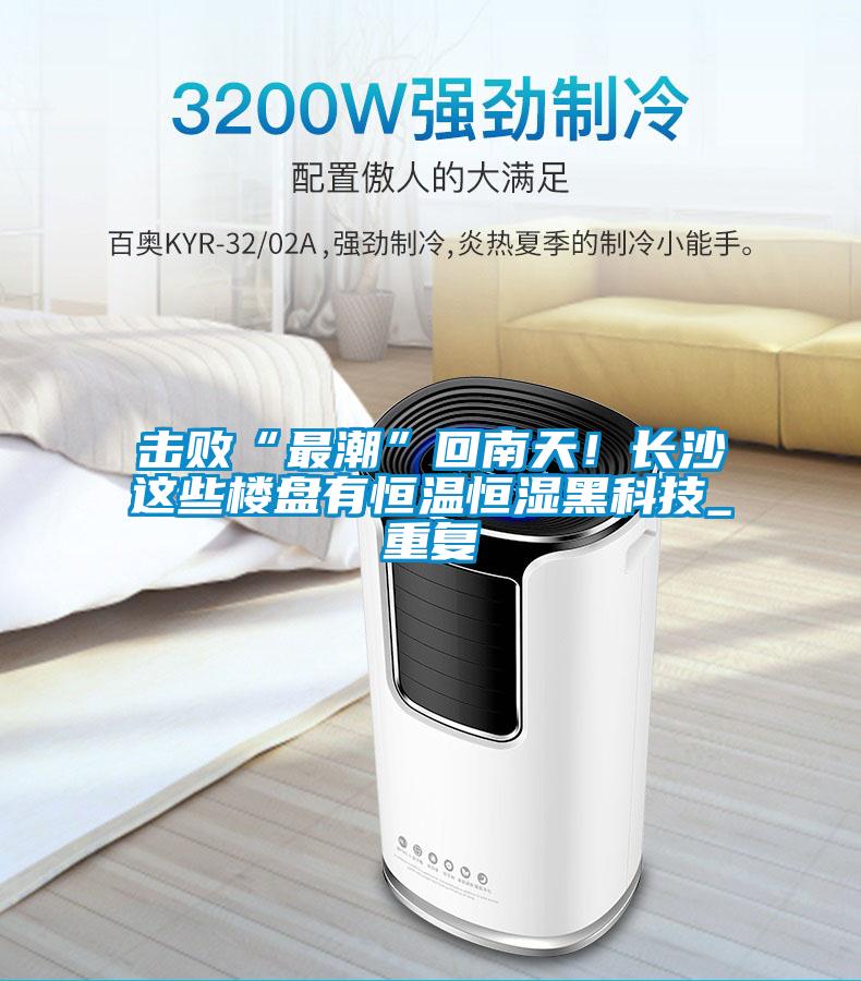 擊敗“最潮”回南天！長沙這些樓盤有恒溫恒濕黑科技_重復(fù)