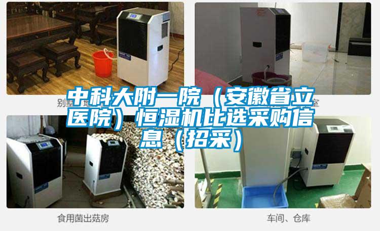 中科大附一院（安徽省立醫(yī)院）恒濕機(jī)比選采購(gòu)信息（招采）