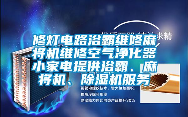 修燈電路浴霸維修麻將機維修空氣凈化器小家電提供浴霸、麻將機、除濕機服務