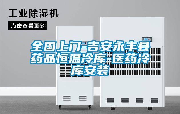 全國(guó)上門-吉安永豐縣藥品恒溫冷庫(kù)-醫(yī)藥冷庫(kù)安裝