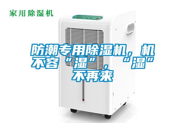 防潮專用除濕機，機不容“濕”，“濕”不再來