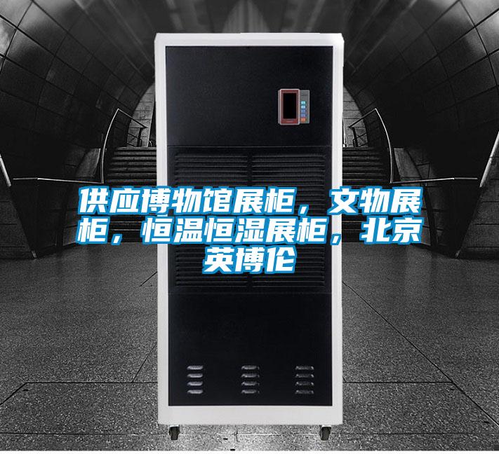 供應(yīng)博物館展柜，文物展柜，恒溫恒濕展柜，北京英博倫