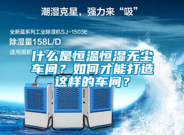 什么是恒溫恒濕無(wú)塵車間？如何才能打造這樣的車間？