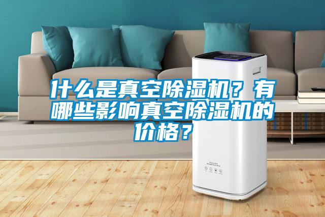 什么是真空除濕機？有哪些影響真空除濕機的價格？