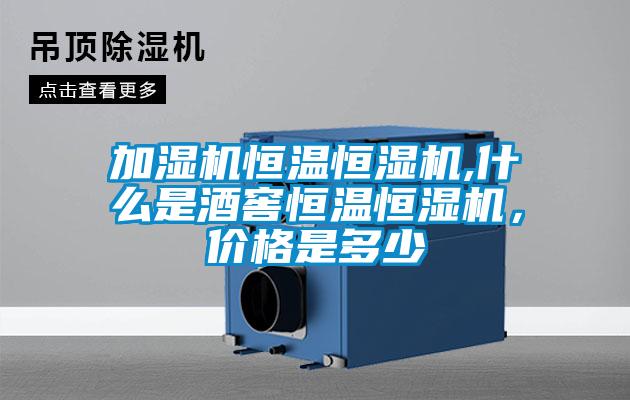 加濕機恒溫恒濕機,什么是酒窖恒溫恒濕機，價格是多少