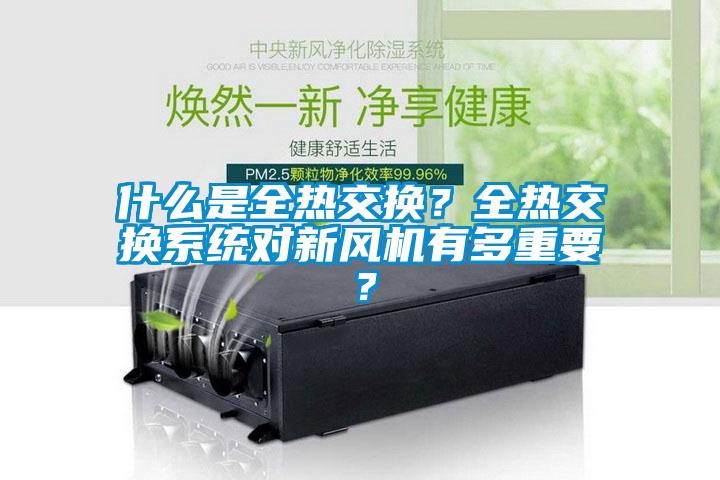 什么是全熱交換？全熱交換系統(tǒng)對新風(fēng)機(jī)有多重要？