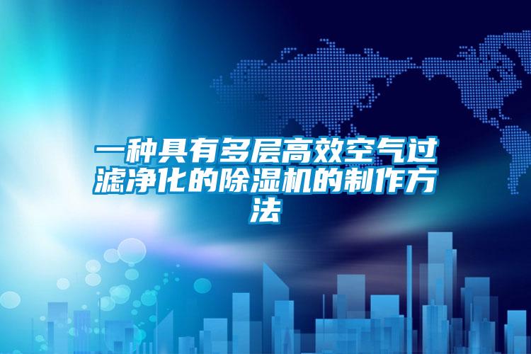 一種具有多層高效空氣過濾凈化的除濕機(jī)的制作方法