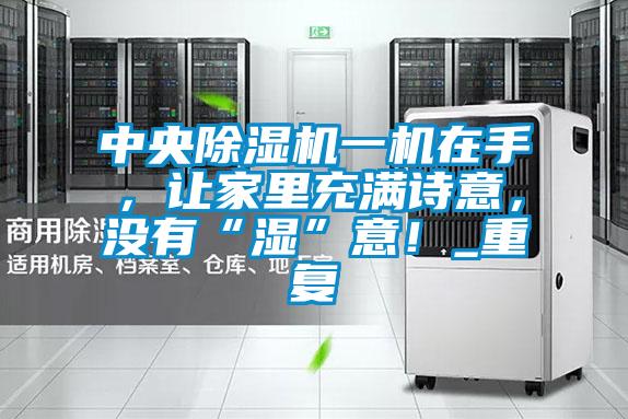 中央除濕機(jī)一機(jī)在手，讓家里充滿詩意，沒有“濕”意！_重復(fù)