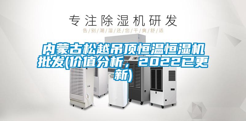 內(nèi)蒙古松越吊頂恒溫恒濕機批發(fā)(價值分析，2022已更新)